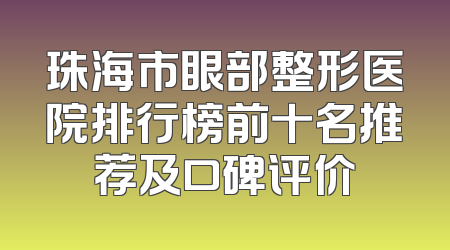 珠海市眼部整形医院排行榜前十名推荐及口碑评价