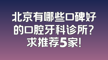 北京有哪些口碑好的口腔牙科诊所？求推荐5家！