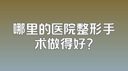 哪里的医院整形手术做得好？