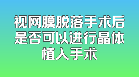 视网膜脱落手术后是否可以进行晶体植入手术
