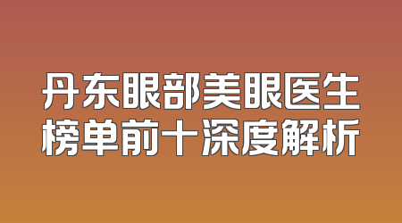 丹东眼部美眼医生榜单前十深度解析