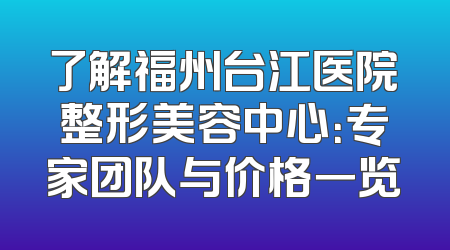 了解福州台江医院整形美容中心：专家团队与价格一览
