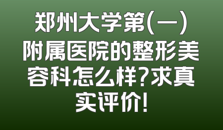 郑州大学第（一）附属医院的整形美容科怎么样？求真实评价！