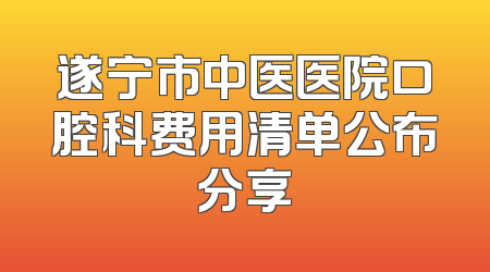 遂宁市中医医院口腔科费用清单公布分享