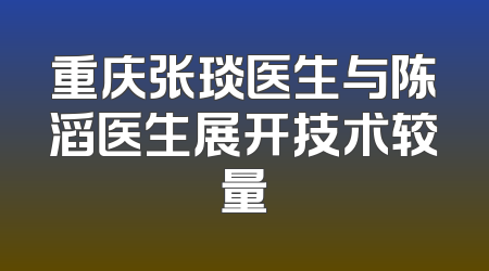 重庆张琰医生与陈滔医生展开技术较量