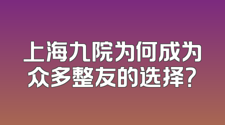 上海九院为何成为众多整友的选择？