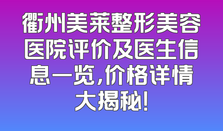 衢州美莱整形美容医院评价及医生信息一览，价格详情大揭秘！