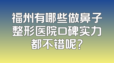 福州有哪些做鼻子整形医院口碑实力都不错呢？