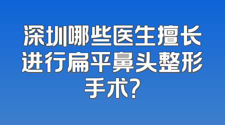 深圳哪些医生擅长进行扁平鼻头整形手术？