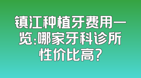 镇江种植牙费用一览：哪家牙科诊所性价比高？