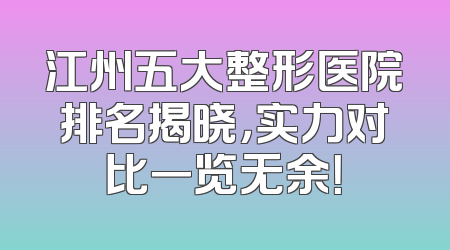 江州五大整形医院排名揭晓，实力对比一览无余！