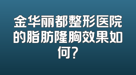 金华丽都整形医院的脂肪隆胸效果如何？