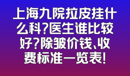 上海九院拉皮挂什么科？医生谁比较好？除皱价钱、收费标准一览表！
