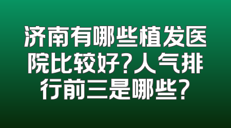 济南有哪些植发医院比较好？人气排行前三是哪些？
