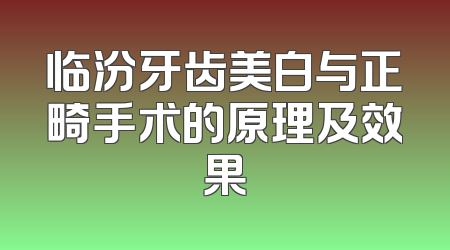 临汾牙齿美白与正畸手术的原理及效果