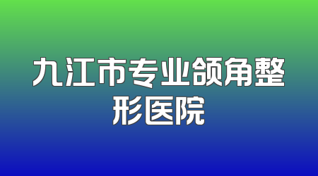 九江市专业颌角整形医院