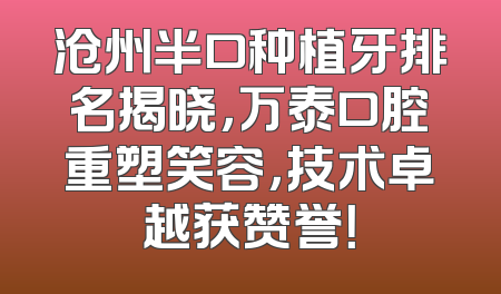 沧州半口种植牙排名揭晓，万泰口腔重塑笑容，技术卓越获赞誉！