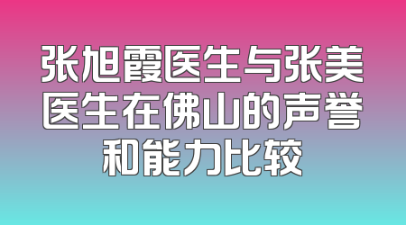 张旭霞医生与张美医生在佛山的声誉和能力比较