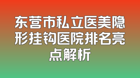 东营市私立医美隐形挂钩医院排名亮点解析