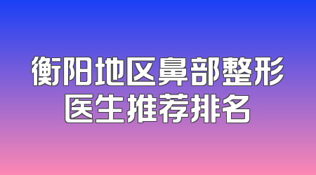 衡阳地区鼻部整形医生推荐排名
