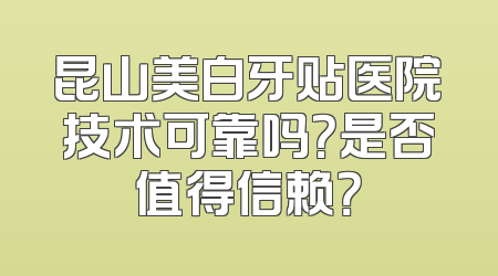 昆山美白牙贴医院技术可靠吗？是否值得信赖？
