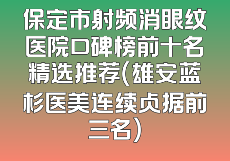 保定市射频消眼纹医院口碑榜前十名精选推荐（雄安蓝杉医美连续占据前三名）
