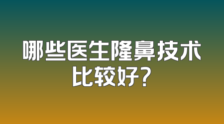 哪些医生隆鼻技术比较好？