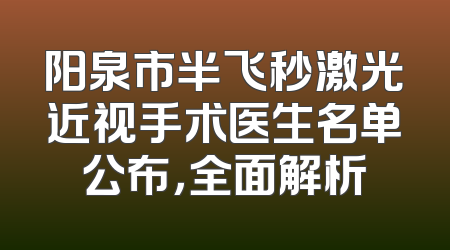 阳泉市半飞秒激光近视手术医生名单公布，全面解析