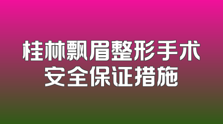 桂林飘眉整形手术安全保证措施