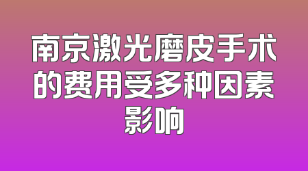 南京激光磨皮手术的费用受多种因素影响
