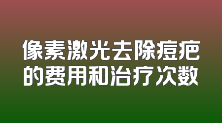 像素激光去除痘疤的费用和治疗次数