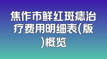 焦作市鲜红斑痣治疗费用明细表（版）概览