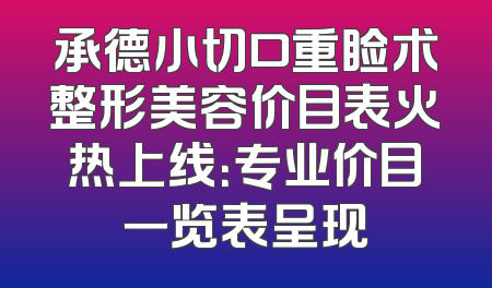 承德小切口重睑术整形美容价目表火热上线：专业价目一览表呈现