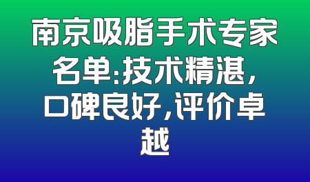 南京吸脂手术专家名单：技术精湛，口碑良好，评价卓越