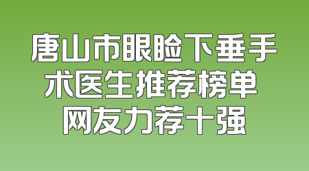 唐山市眼睑下垂手术医生推荐榜单 网友力荐十强