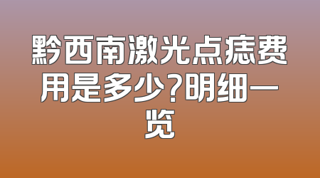 黔西南激光点痣费用是多少？明细一览