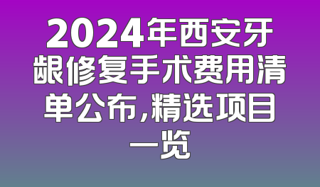 2024年西安牙龈修复手术费用清单公布，精选项目一览