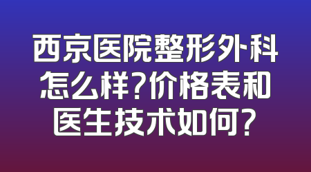 西京医院整形外科怎么样？价格表和医生技术如何？