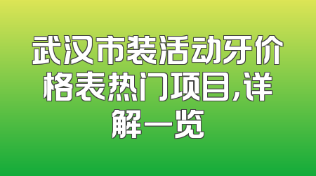 武汉市装活动牙价格表热门项目，详解一览