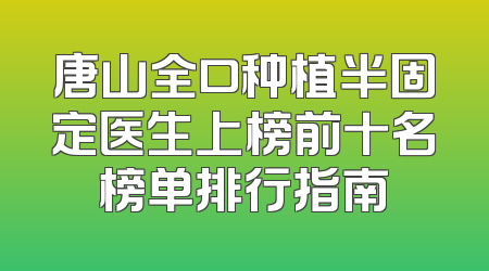 唐山全口种植半固定医生上榜前十名榜单排行指南
