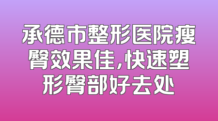 承德市整形医院瘦臀效果佳，快速塑形臀部好去处