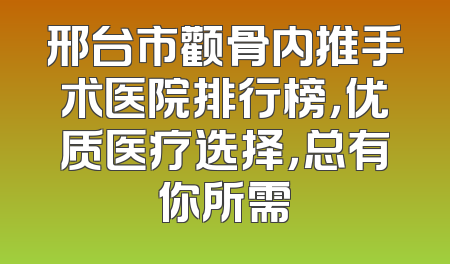邢台市颧骨内推手术医院排行榜，优质医疗选择，总有你所需