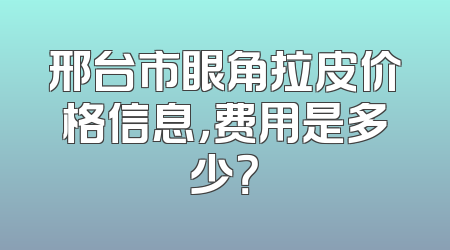 邢台市眼角拉皮价格信息，费用是多少？