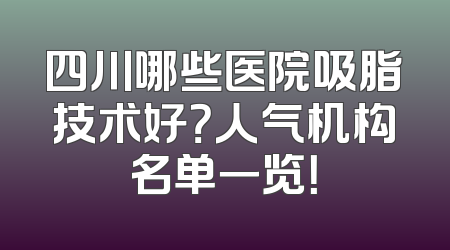四川哪些医院吸脂技术好？人气机构名单一览！