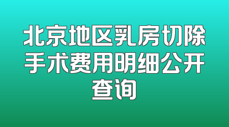 北京地区乳房切除手术费用明细公开查询
