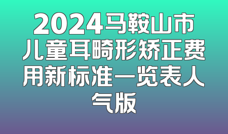 2024马鞍山市儿童耳畸形矫正费用新标准一览表人气版