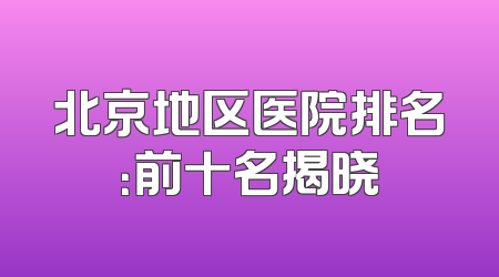 北京地区医院排名：前十名揭晓
