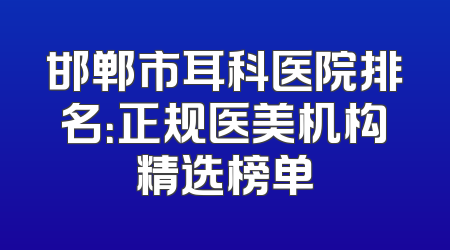邯郸市耳科医院排名：正规医美机构精选榜单
