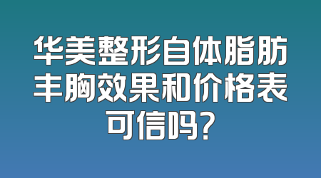 华美整形自体脂肪丰胸效果和价格表可信吗？