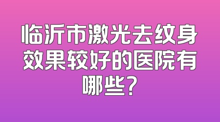 临沂市激光去纹身效果较好的医院有哪些？